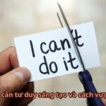 10 rào cản tư duy sáng tạo và cách vượt qua